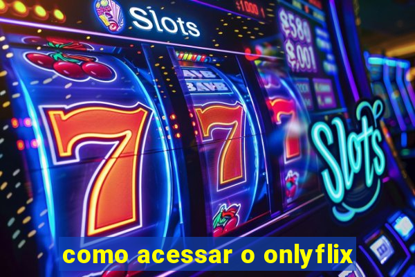 como acessar o onlyflix